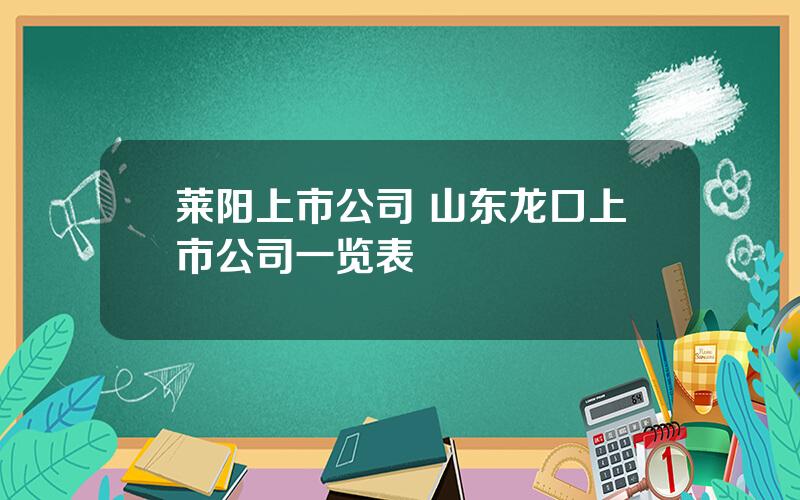 莱阳上市公司 山东龙口上市公司一览表